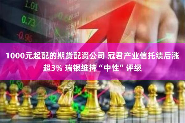 1000元起配的期货配资公司 冠君产业信托绩后涨超3% 瑞银维持“中性”评级