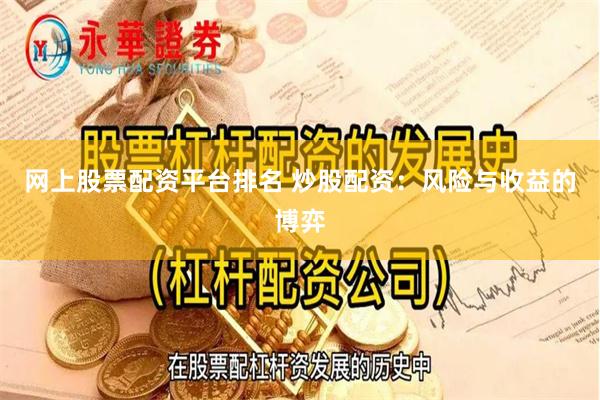 网上股票配资平台排名 炒股配资：风险与收益的博弈