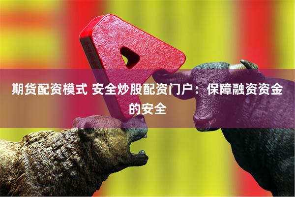 期货配资模式 安全炒股配资门户：保障融资资金的安全