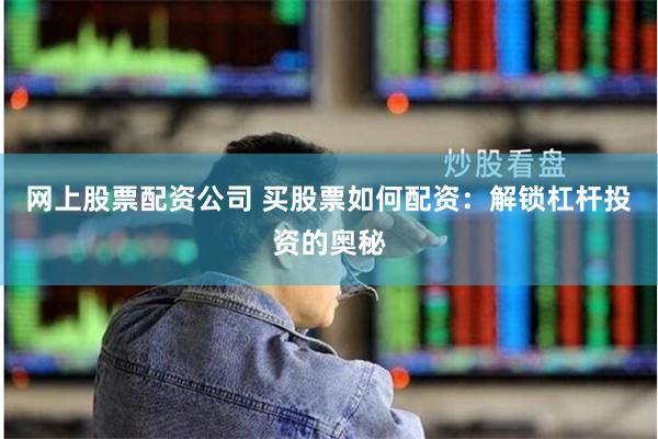 网上股票配资公司 买股票如何配资：解锁杠杆投资的奥秘