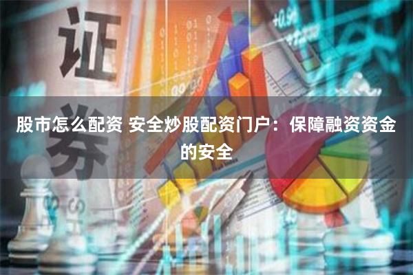 股市怎么配资 安全炒股配资门户：保障融资资金的安全