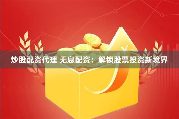 炒股配资代理 无息配资：解锁股票投资新境界