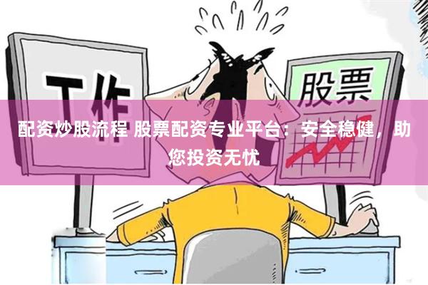 配资炒股流程 股票配资专业平台：安全稳健，助您投资无忧