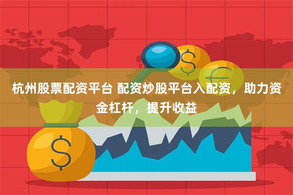 杭州股票配资平台 配资炒股平台入配资，助力资金杠杆，提升收益