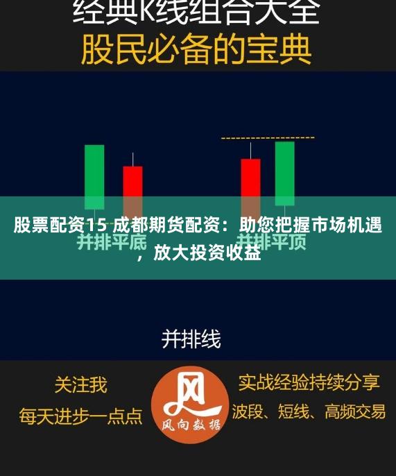 股票配资15 成都期货配资：助您把握市场机遇，放大投资收益