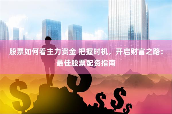 股票如何看主力资金 把握时机，开启财富之路：最佳股票配资指南