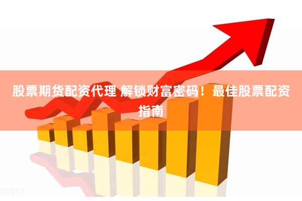 股票期货配资代理 解锁财富密码！最佳股票配资指南