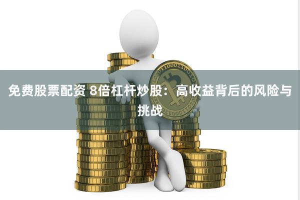 免费股票配资 8倍杠杆炒股：高收益背后的风险与挑战