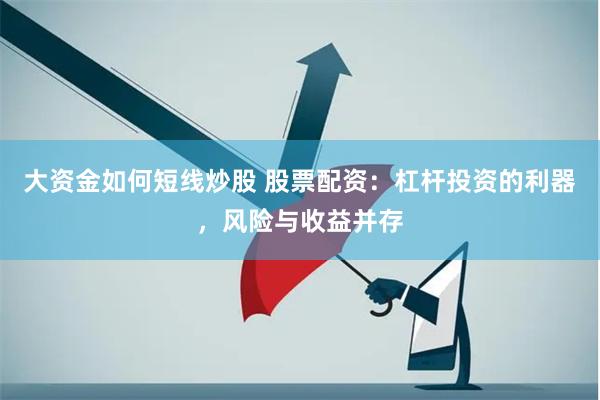 大资金如何短线炒股 股票配资：杠杆投资的利器，风险与收益并存