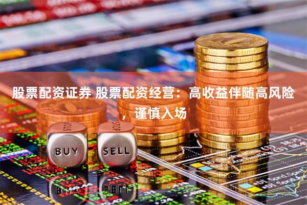股票配资证券 股票配资经营：高收益伴随高风险，谨慎入场