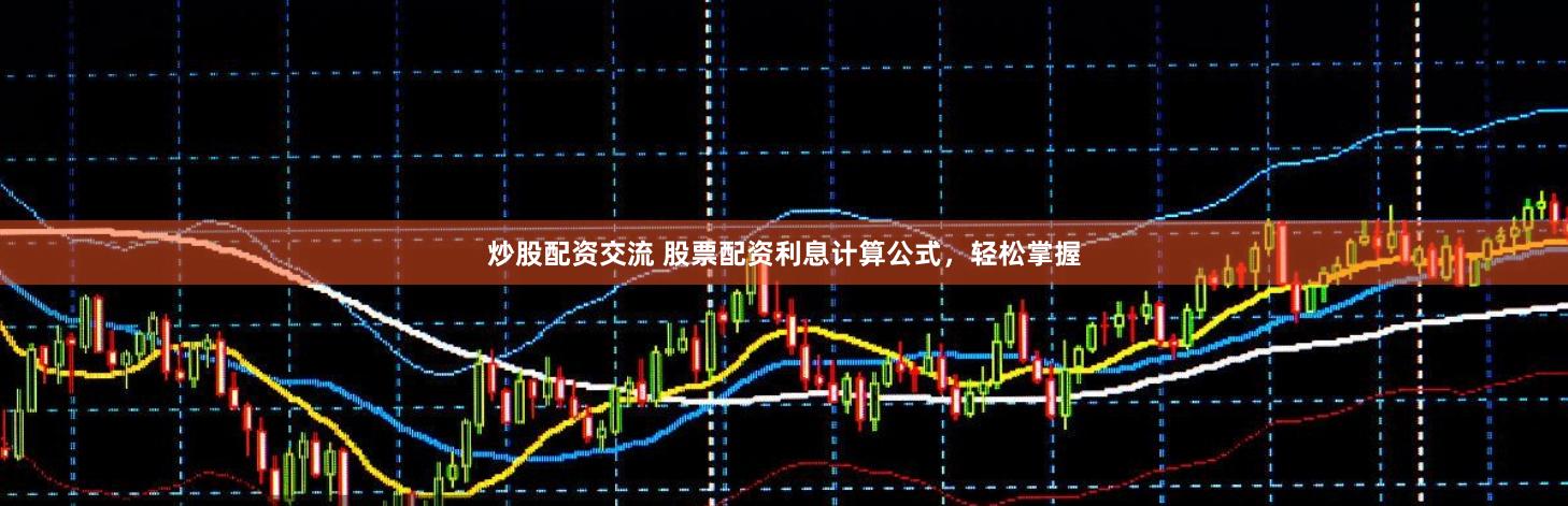 炒股配资交流 股票配资利息计算公式，轻松掌握