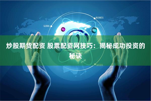 炒股期货配资 股票配资网技巧：揭秘成功投资的秘诀