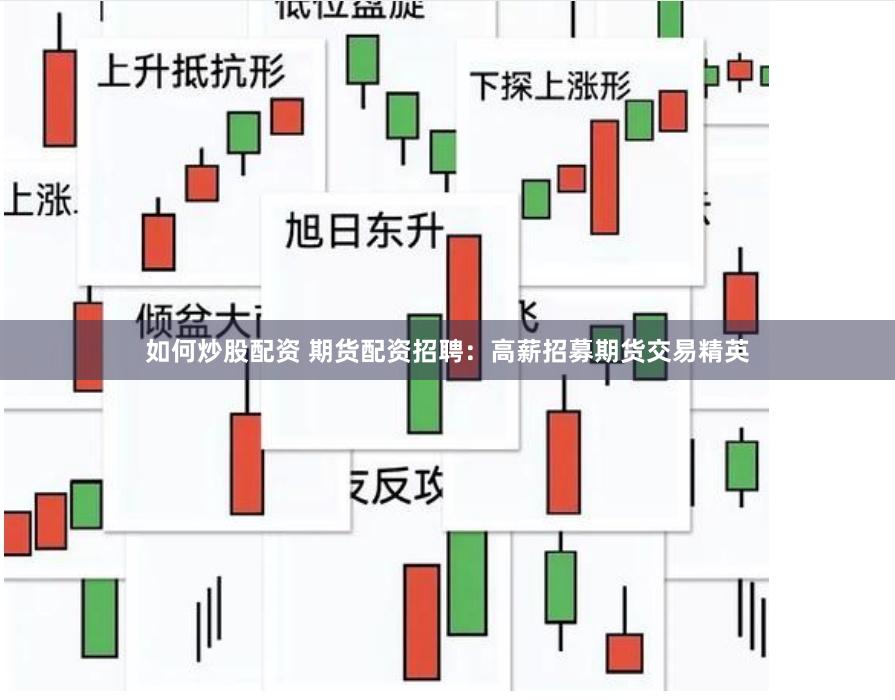 如何炒股配资 期货配资招聘：高薪招募期货交易精英