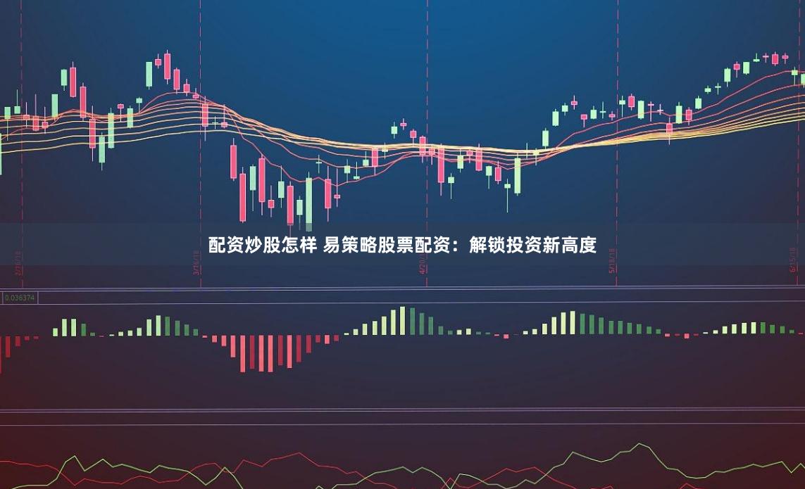 配资炒股怎样 易策略股票配资：解锁投资新高度