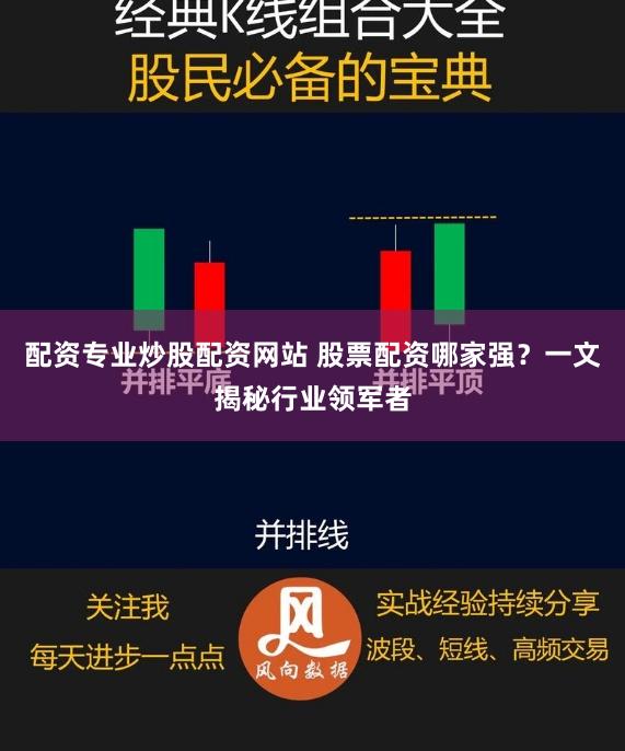 配资专业炒股配资网站 股票配资哪家强？一文揭秘行业领军者