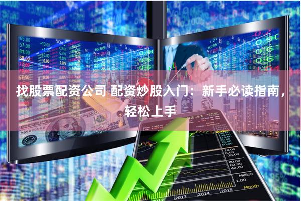 找股票配资公司 配资炒股入门：新手必读指南，轻松上手