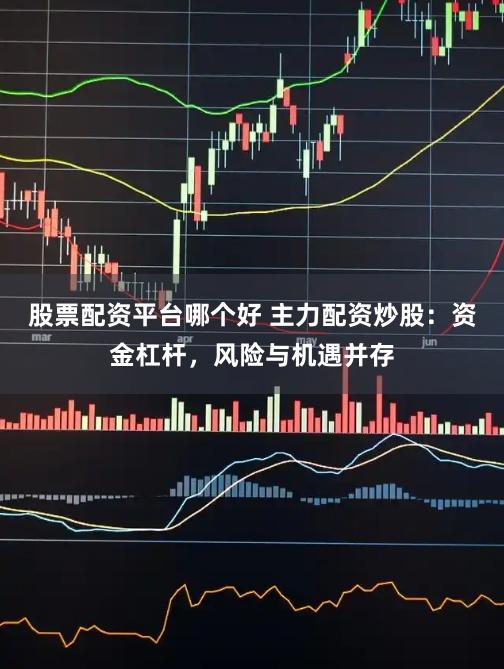 股票配资平台哪个好 主力配资炒股：资金杠杆，风险与机遇并存