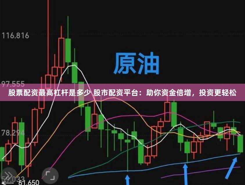股票配资最高杠杆是多少 股市配资平台：助你资金倍增，投资更轻松
