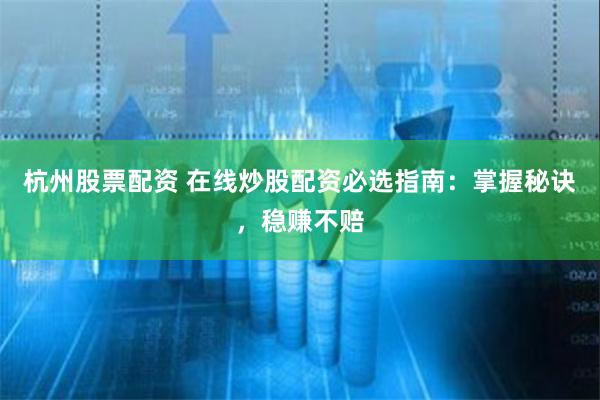 杭州股票配资 在线炒股配资必选指南:掌握秘诀,稳赚不赔