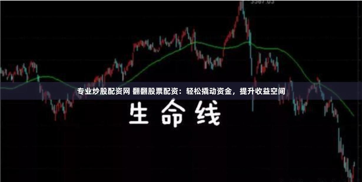 专业炒股配资网 翻翻股票配资：轻松撬动资金，提升收益空间