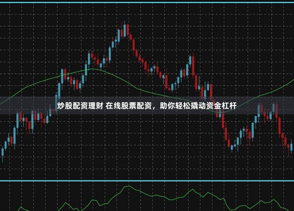 炒股配资理财 在线股票配资,助你轻松撬动资金杠杆
