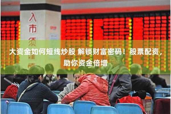 大资金如何短线炒股 解锁财富密码！股票配资，助你资金倍增