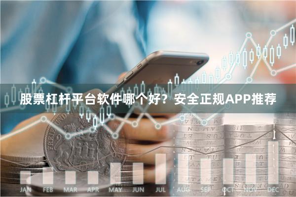 股票杠杆平台软件哪个好？安全正规APP推荐