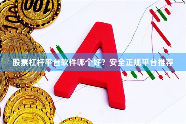 股票杠杆平台软件哪个好？安全正规平台推荐
