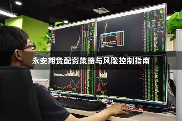 永安期货配资策略与风险控制指南