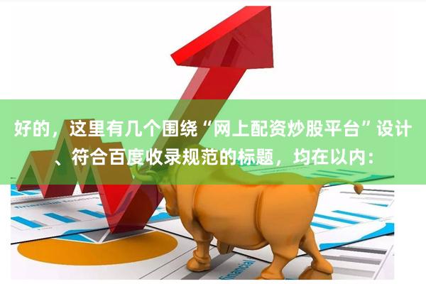 好的，这里有几个围绕“网上配资炒股平台”设计、符合百度收录规范的标题，均在以内：