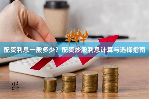 配资利息一般多少？配资炒股利息计算与选择指南