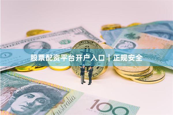 股票配资平台开户入口｜正规安全
