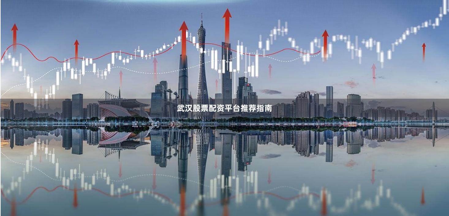 武汉股票配资平台推荐指南