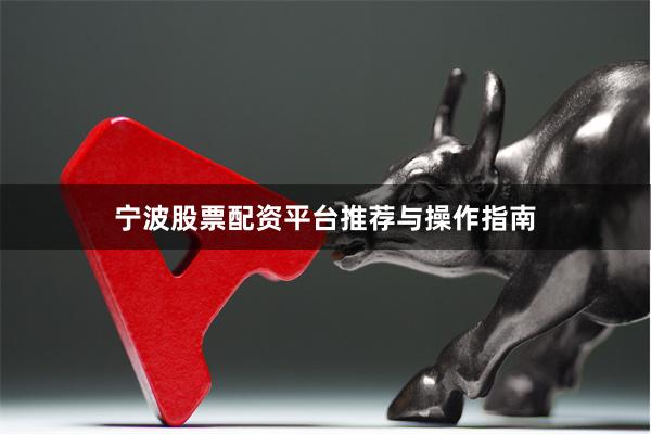 宁波股票配资平台推荐与操作指南