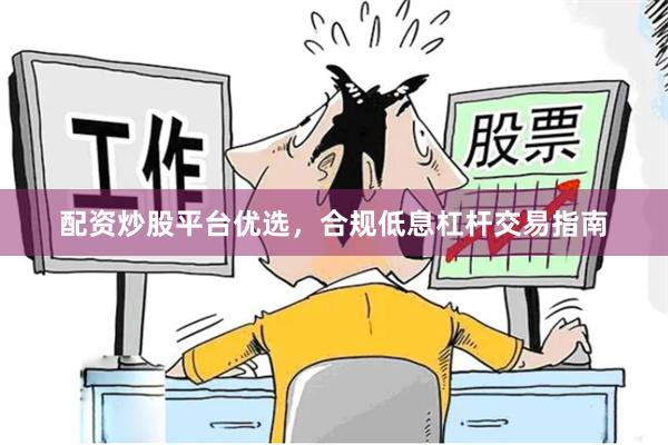 配资炒股平台优选，合规低息杠杆交易指南