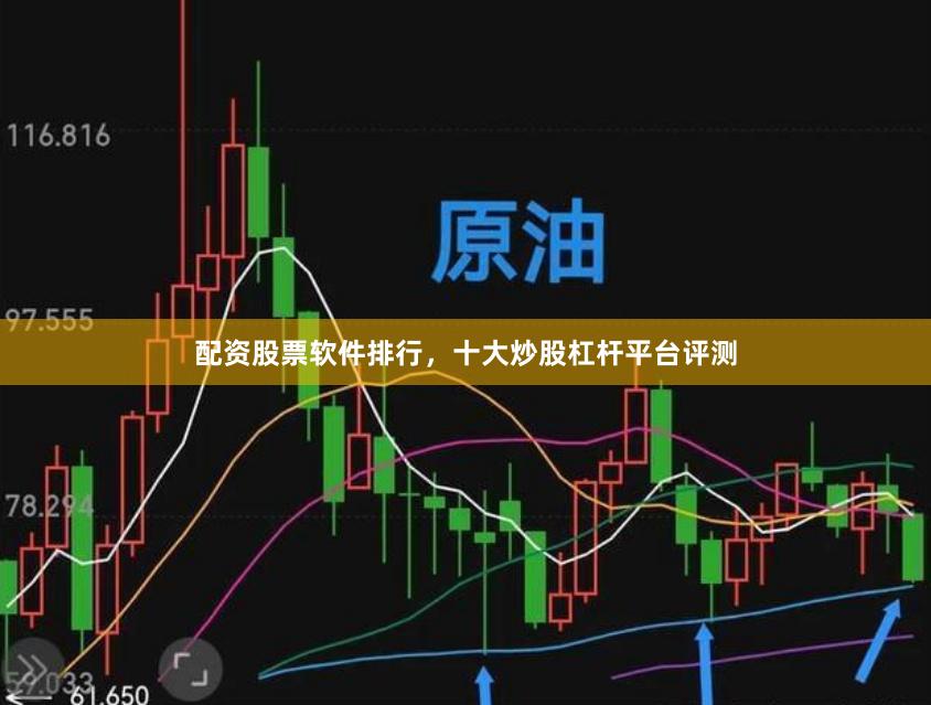 配资股票软件排行，十大炒股杠杆平台评测
