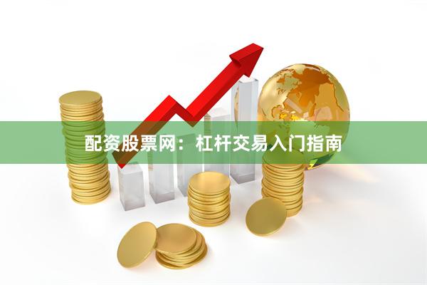 配资股票网：杠杆交易入门指南