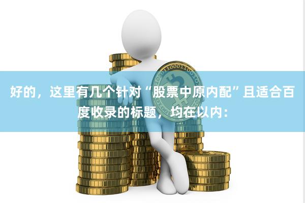 好的，这里有几个针对“股票中原内配”且适合百度收录的标题，均在以内：