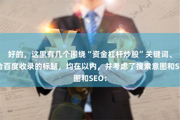 好的，这里有几个围绕“资金杠杆炒股”关键词、适合百度收录的标题，均在以内，并考虑了搜索意图和SEO：