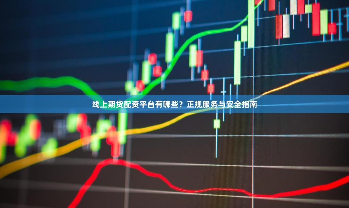 线上期货配资平台有哪些?正规服务与安全指南