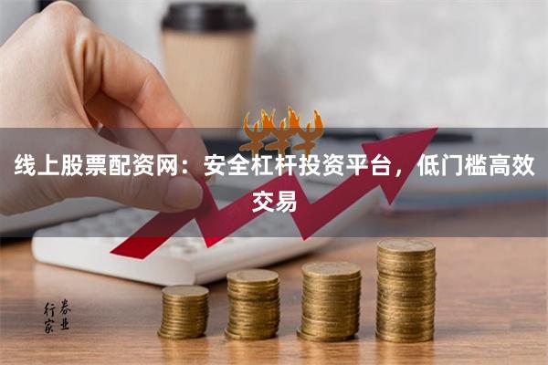 线上股票配资网:安全杠杆投资平台,低门槛高效交易