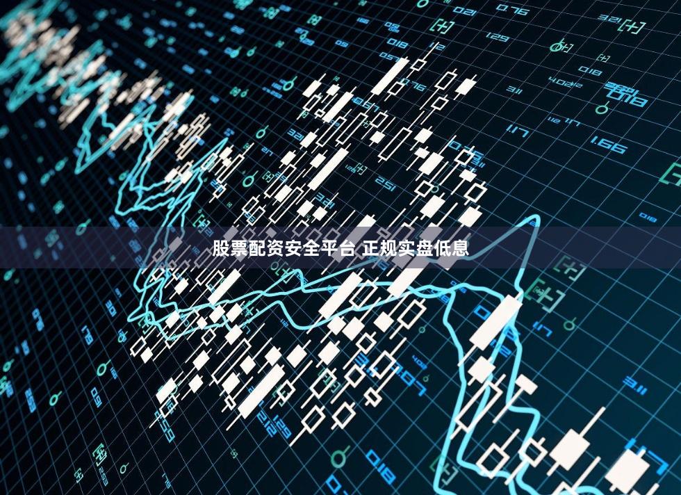 股票配资安全平台 正规实盘低息