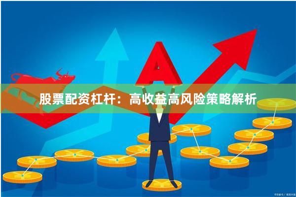 股票配资杠杆：高收益高风险策略解析