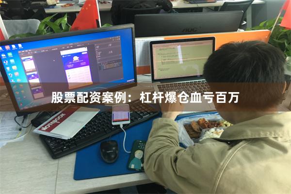 股票配资案例：杠杆爆仓血亏百万