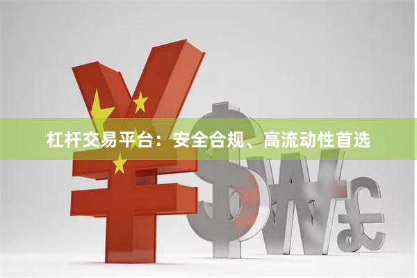 杠杆交易平台：安全合规、高流动性首选