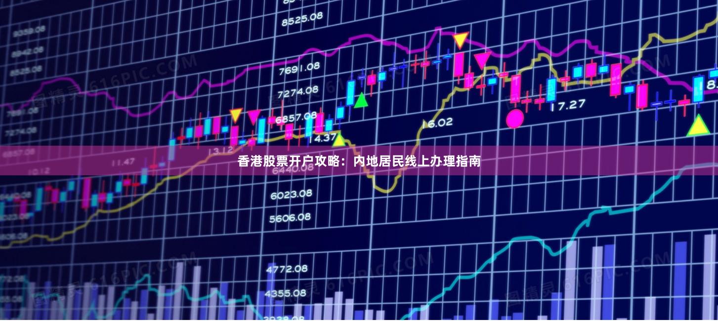 香港股票开户攻略：内地居民线上办理指南