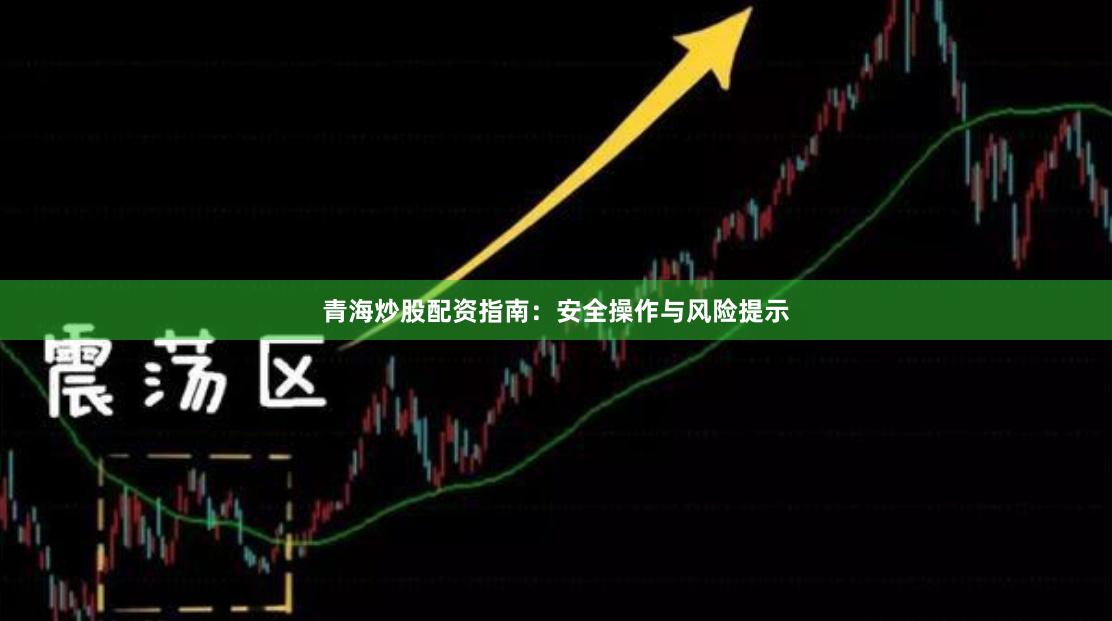 青海炒股配资指南：安全操作与风险提示