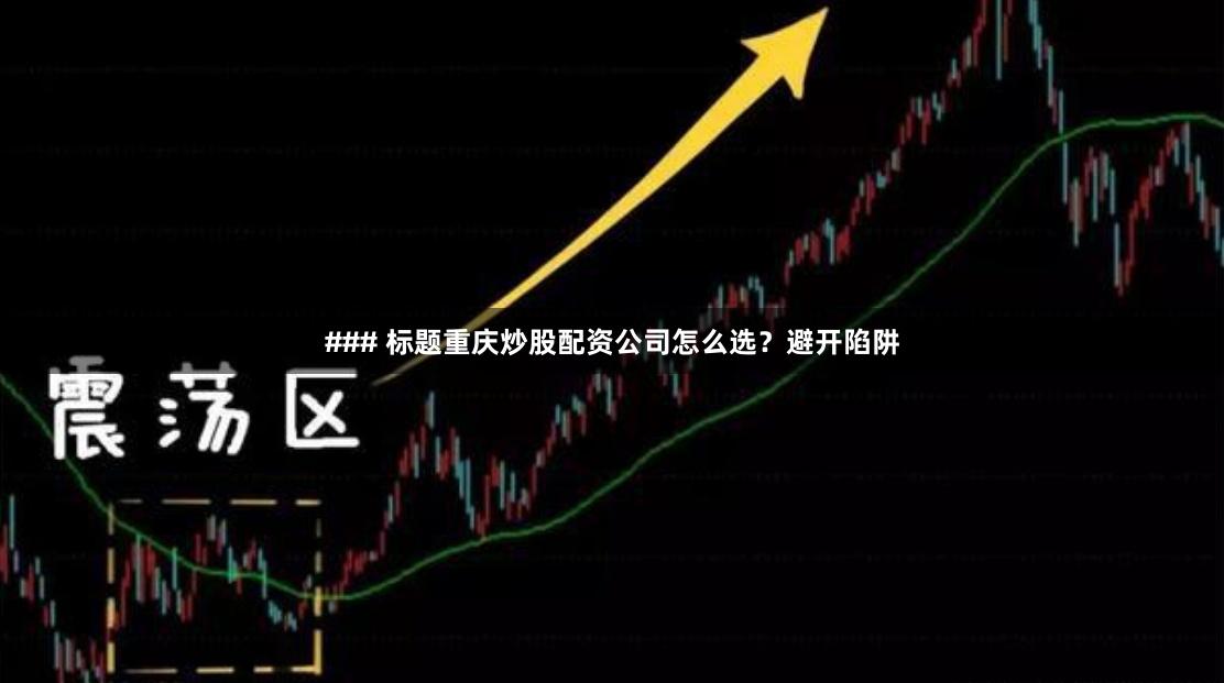 ### 标题重庆炒股配资公司怎么选？避开陷阱