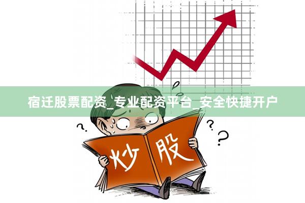 宿迁股票配资_专业配资平台_安全快捷开户