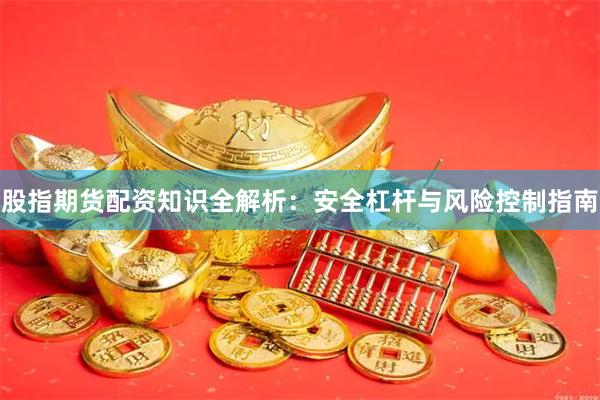 股指期货配资知识全解析：安全杠杆与风险控制指南